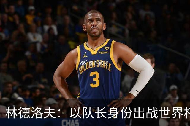 林德洛夫：以队长身份出战世界杯很自豪 希望能战胜老队友汉尼拔