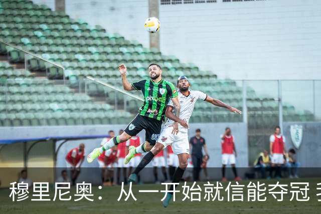 穆里尼奥：从一开始就信能夺冠 我是真正的罗马人